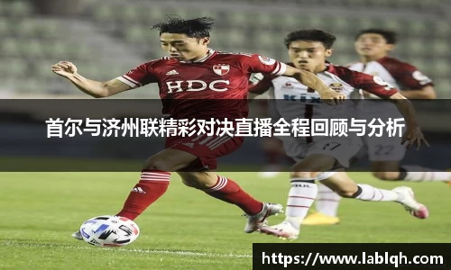 首尔与济州联精彩对决直播全程回顾与分析