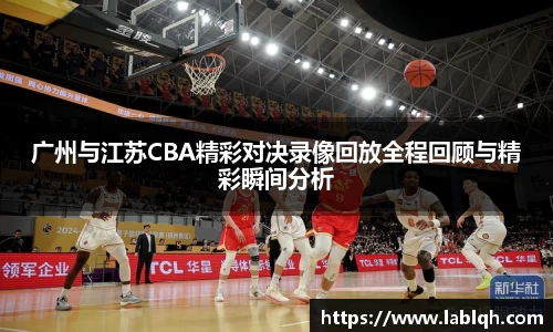 广州与江苏CBA精彩对决录像回放全程回顾与精彩瞬间分析