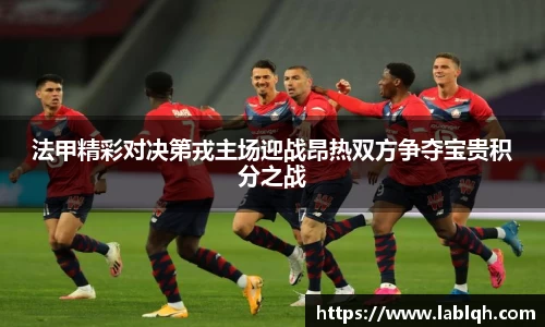 法甲精彩对决第戎主场迎战昂热双方争夺宝贵积分之战