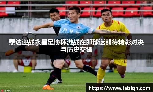 泰达迎战永昌足协杯激战在即球迷期待精彩对决与历史交锋