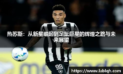 热苏斯：从新星崛起到足坛巨星的辉煌之路与未来展望