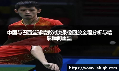 中国与巴西篮球精彩对决录像回放全程分析与精彩瞬间重温