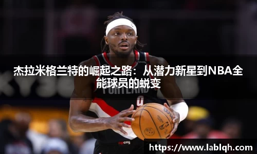 杰拉米格兰特的崛起之路：从潜力新星到NBA全能球员的蜕变