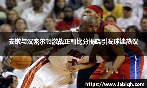 安嫩与汉密尔顿激战正酣比分揭晓引发球迷热议