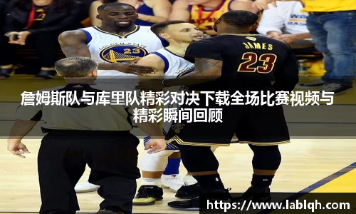詹姆斯队与库里队精彩对决下载全场比赛视频与精彩瞬间回顾