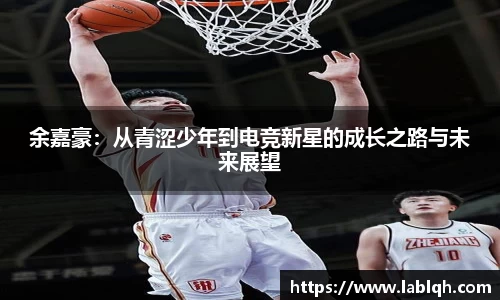 余嘉豪：从青涩少年到电竞新星的成长之路与未来展望