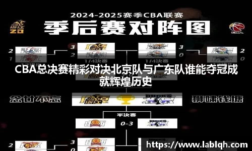 CBA总决赛精彩对决北京队与广东队谁能夺冠成就辉煌历史