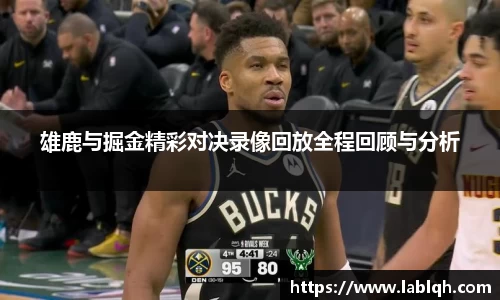 雄鹿与掘金精彩对决录像回放全程回顾与分析