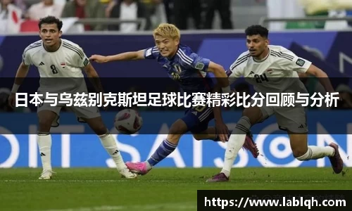 日本与乌兹别克斯坦足球比赛精彩比分回顾与分析