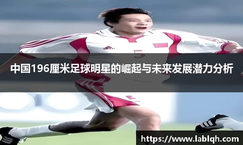 中国196厘米足球明星的崛起与未来发展潜力分析